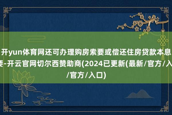 开yun体育网还可办理购房索要或偿还住房贷款本息索要-开云官网切尔西赞助商(2024已更新(最新/官方/入口)