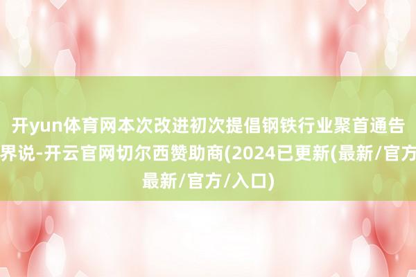 开yun体育网　　本次改进初次提倡钢铁行业聚首通告主体的界说-开云官网切尔西赞助商(2024已更新(最新/官方/入口)