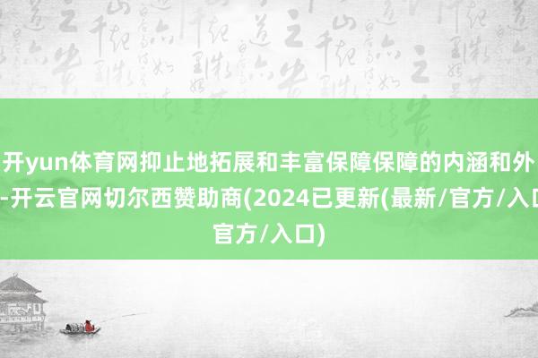 开yun体育网抑止地拓展和丰富保障保障的内涵和外延-开云官网切尔西赞助商(2024已更新(最新/官方/入口)