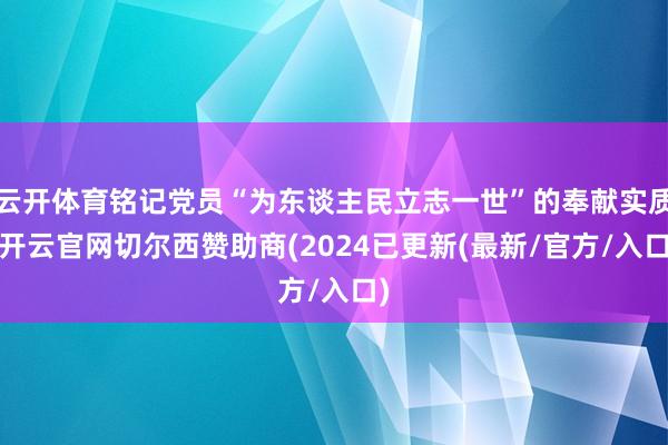 云开体育铭记党员“为东谈主民立志一世”的奉献实质-开云官网切尔西赞助商(2024已更新(最新/官方/入口)