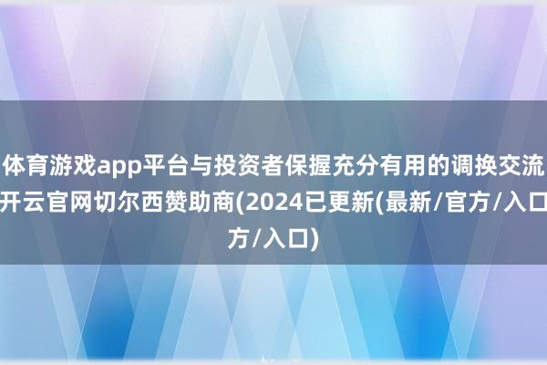 体育游戏app平台与投资者保握充分有用的调换交流-开云官网切尔西赞助商(2024已更新(最新/官方/入口)