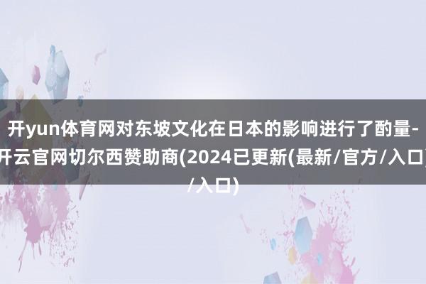 开yun体育网对东坡文化在日本的影响进行了酌量-开云官网切尔西赞助商(2024已更新(最新/官方/入口)