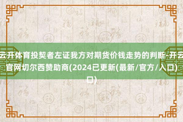 云开体育投契者左证我方对期货价钱走势的判断-开云官网切尔西赞助商(2024已更新(最新/官方/入口)