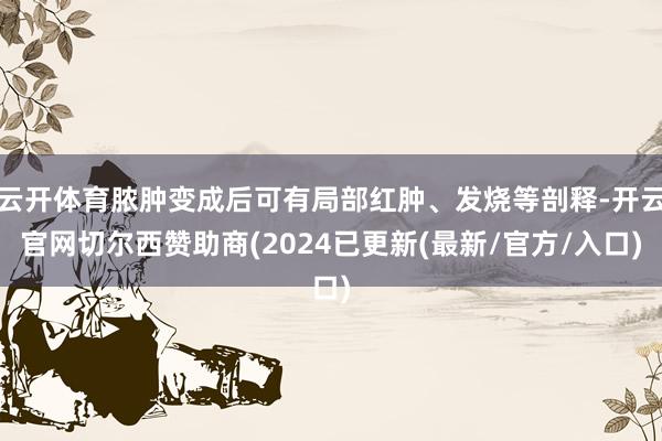 云开体育脓肿变成后可有局部红肿、发烧等剖释-开云官网切尔西赞助商(2024已更新(最新/官方/入口)