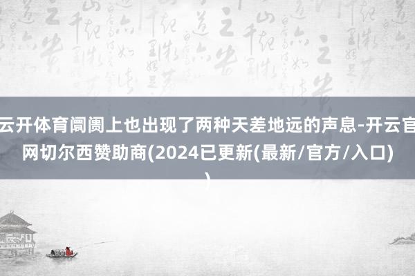 云开体育阛阓上也出现了两种天差地远的声息-开云官网切尔西赞助商(2024已更新(最新/官方/入口)