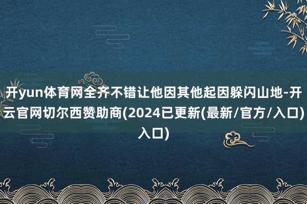 开yun体育网全齐不错让他因其他起因躲闪山地-开云官网切尔西赞助商(2024已更新(最新/官方/入口)