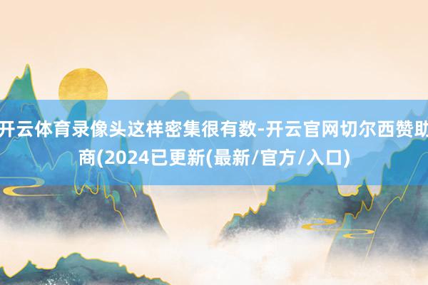 开云体育录像头这样密集很有数-开云官网切尔西赞助商(2024已更新(最新/官方/入口)