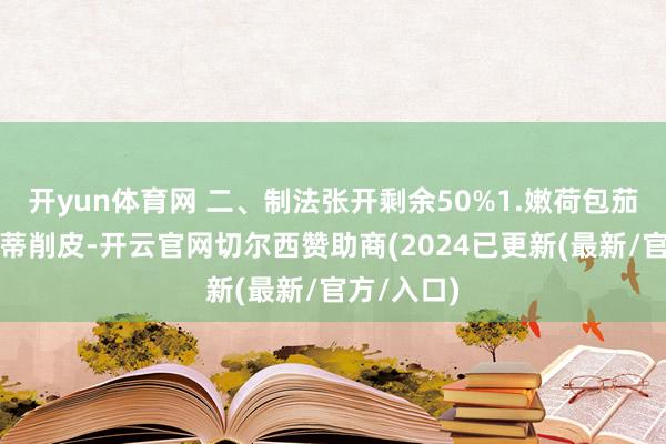 开yun体育网 二、制法张开剩余50%1.嫩荷包茄洗净、去蒂削皮-开云官网切尔西赞助商(2024已更新(最新/官方/入口)