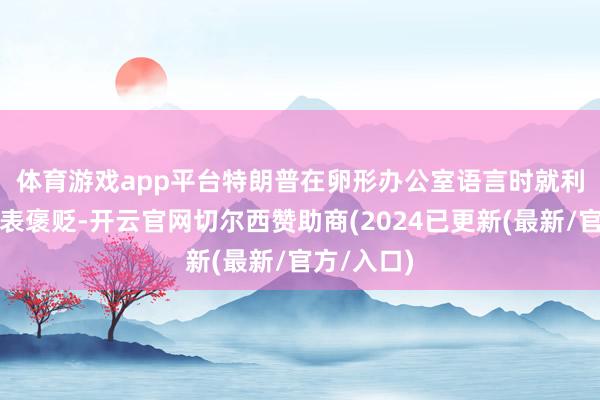 体育游戏app平台　　特朗普在卵形办公室语言时就利率问题发表褒贬-开云官网切尔西赞助商(2024已更新(最新/官方/入口)