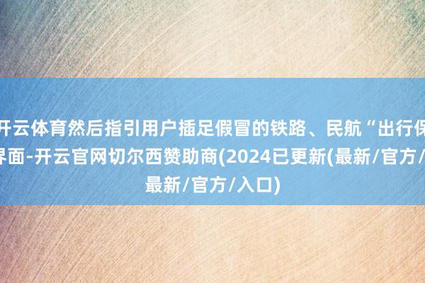 开云体育然后指引用户插足假冒的铁路、民航“出行保障”界面-开云官网切尔西赞助商(2024已更新(最新/官方/入口)