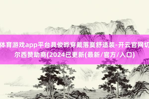 体育游戏app平台具俊晔穿戴落寞舒适装-开云官网切尔西赞助商(2024已更新(最新/官方/入口)