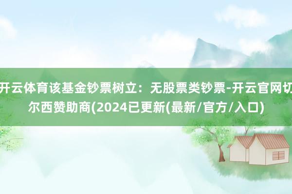 开云体育该基金钞票树立：无股票类钞票-开云官网切尔西赞助商(2024已更新(最新/官方/入口)