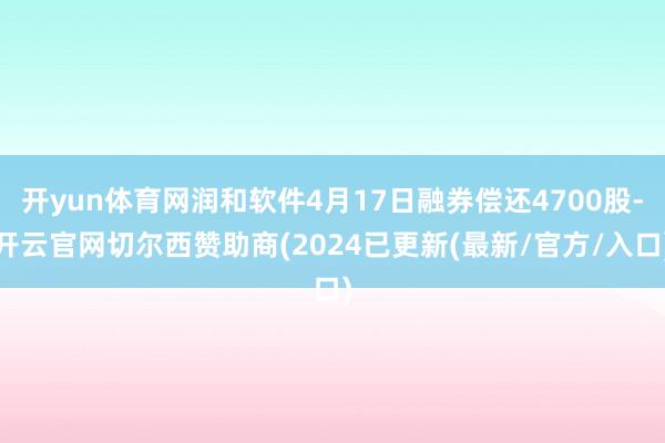 开yun体育网润和软件4月17日融券偿还4700股-开云官网切尔西赞助商(2024已更新(最新/官方/入口)