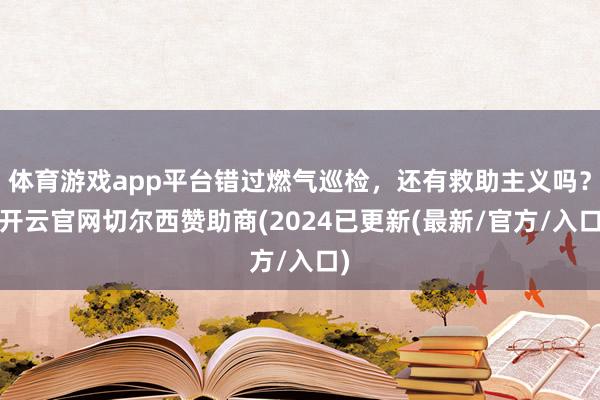 体育游戏app平台错过燃气巡检，还有救助主义吗？-开云官网切尔西赞助商(2024已更新(最新/官方/入口)