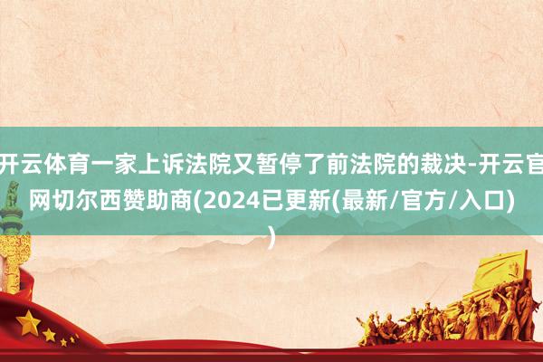开云体育一家上诉法院又暂停了前法院的裁决-开云官网切尔西赞助商(2024已更新(最新/官方/入口)