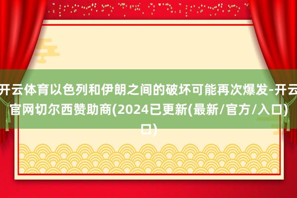开云体育以色列和伊朗之间的破坏可能再次爆发-开云官网切尔西赞助商(2024已更新(最新/官方/入口)