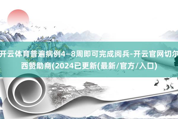 开云体育普遍病例4—8周即可完成阅兵-开云官网切尔西赞助商(2024已更新(最新/官方/入口)