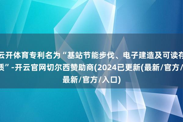 云开体育专利名为“基站节能步伐、电子建造及可读存储介质”-开云官网切尔西赞助商(2024已更新(最新/官方/入口)