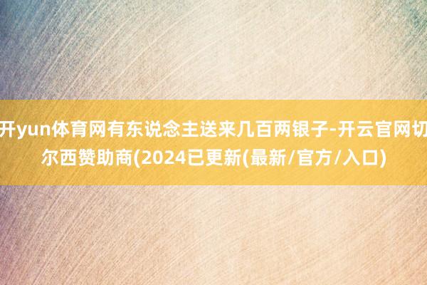 开yun体育网有东说念主送来几百两银子-开云官网切尔西赞助商(2024已更新(最新/官方/入口)