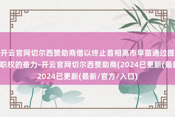 开云官网切尔西赞助商借以终止首相高市早苗通过提前选举来闲适职权的奋力-开云官网切尔西赞助商(2024已更新(最新/官方/入口)